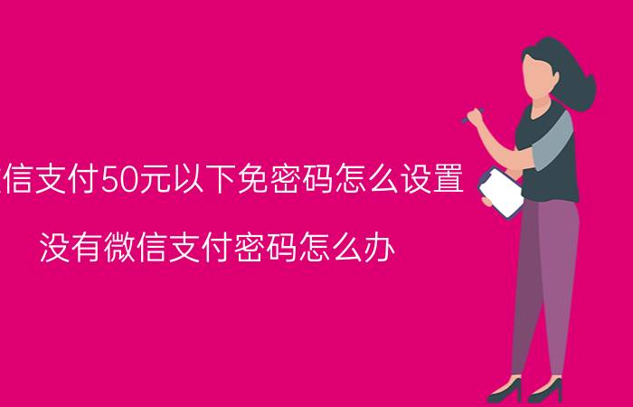 微信支付50元以下免密码怎么设置 没有微信支付密码怎么办？